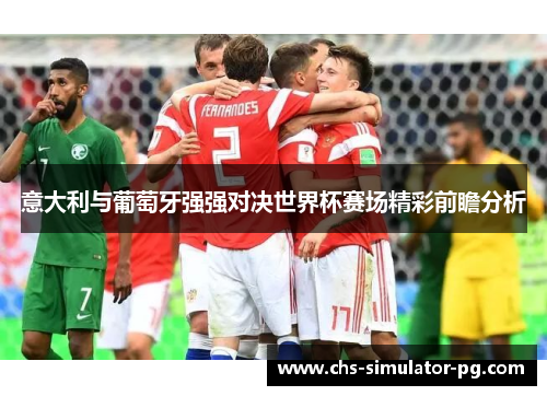 意大利与葡萄牙强强对决世界杯赛场精彩前瞻分析 意大利与葡萄牙强强对决世界杯赛场精彩前瞻分析