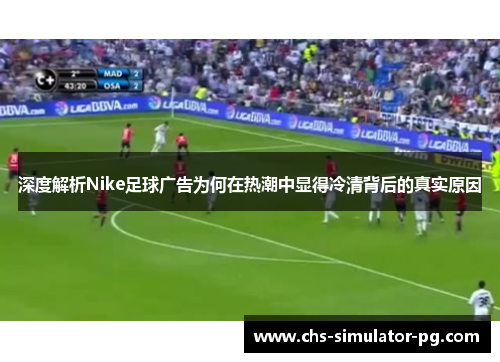 深度解析Nike足球广告为何在热潮中显得冷清背后的真实原因 深度解析Nike足球广告为何在热潮中显得冷清背后的真实原因