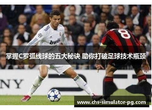 掌握C罗弧线球的五大秘诀 助你打破足球技术瓶颈 掌握C罗弧线球的五大秘诀 助你打破足球技术瓶颈