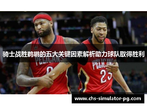 骑士战胜鹈鹕的五大关键因素解析助力球队取得胜利 骑士战胜鹈鹕的五大关键因素解析助力球队取得胜利