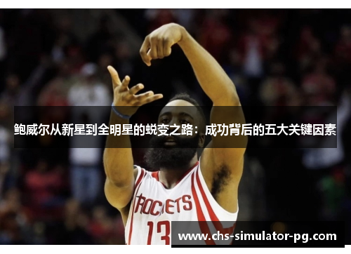 鲍威尔从新星到全明星的蜕变之路:成功背后的五大关键因素 鲍威尔从新星到全明星的蜕变之路:成功背后的五大关键因素