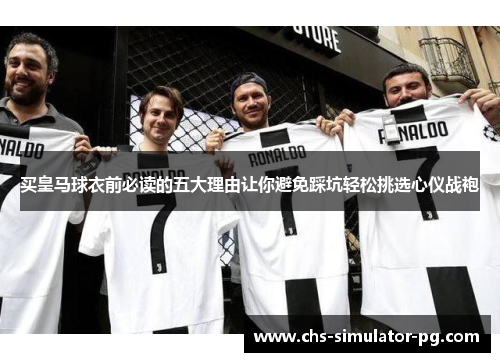 买皇马球衣前必读的五大理由让你避免踩坑轻松挑选心仪战袍