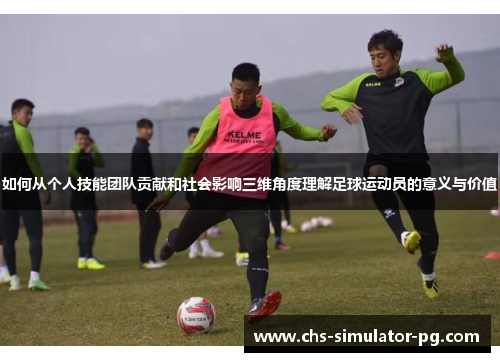 如何从个人技能团队贡献和社会影响三维角度理解足球运动员的意义与价值 如何从个人技能团队贡献和社会影响三维角度理解足球运动员的意义与价值