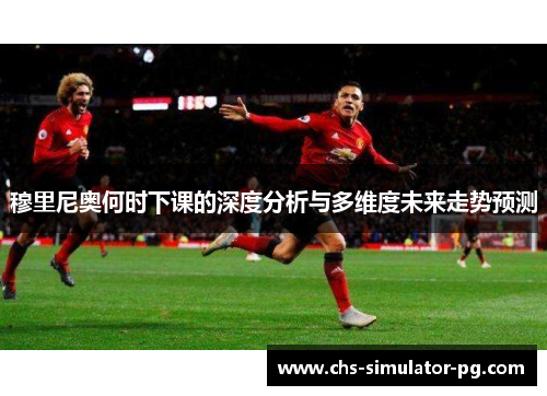 穆里尼奥何时下课的深度分析与多维度未来走势预测