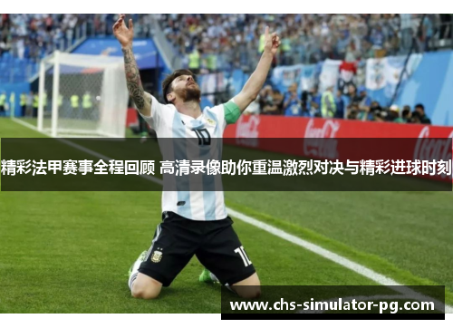 精彩法甲赛事全程回顾 高清录像助你重温激烈对决与精彩进球时刻 精彩法甲赛事全程回顾 高清录像助你重温激烈对决与精彩进球时刻