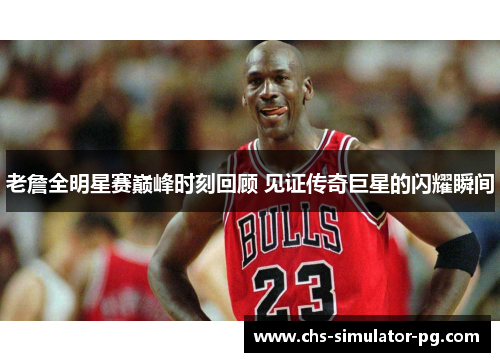 老詹全明星赛巅峰时刻回顾 见证传奇巨星的闪耀瞬间 老詹全明星赛巅峰时刻回顾 见证传奇巨星的闪耀瞬间