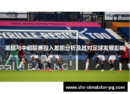 英超与中超联赛投入差距分析及其对足球发展影响 英超与中超联赛投入差距分析及其对足球发展影响
