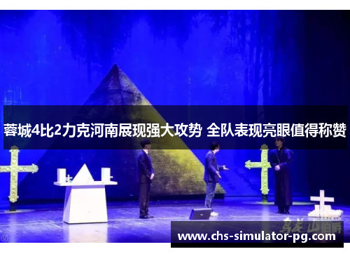 蓉城4比2力克河南展现强大攻势 全队表现亮眼值得称赞 蓉城4比2力克河南展现强大攻势 全队表现亮眼值得称赞