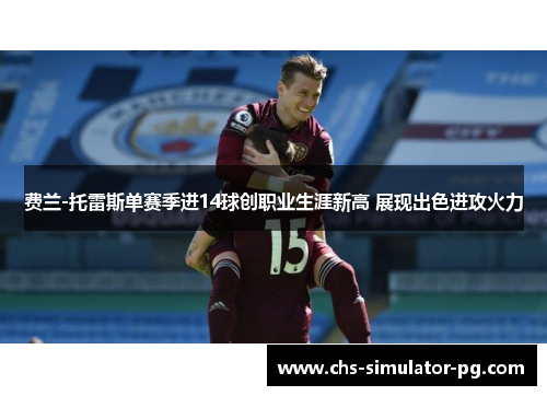 费兰-托雷斯单赛季进14球创职业生涯新高 展现出色进攻火力