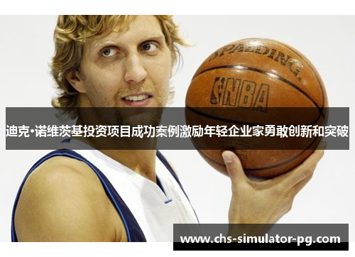 迪克·诺维茨基投资项目成功案例激励年轻企业家勇敢创新和突破 迪克·诺维茨基投资项目成功案例激励年轻企业家勇敢创新和突破