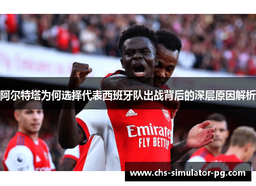 阿尔特塔为何选择代表西班牙队出战背后的深层原因解析