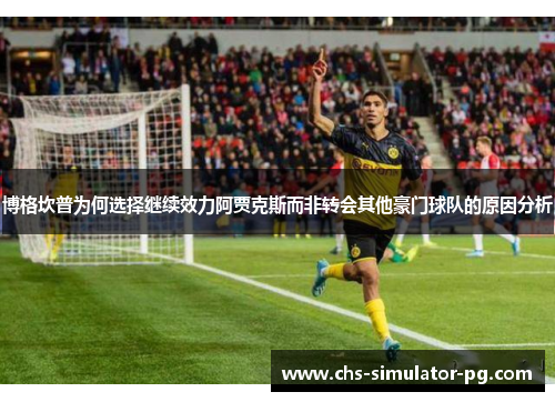 博格坎普为何选择继续效力阿贾克斯而非转会其他豪门球队的原因分析