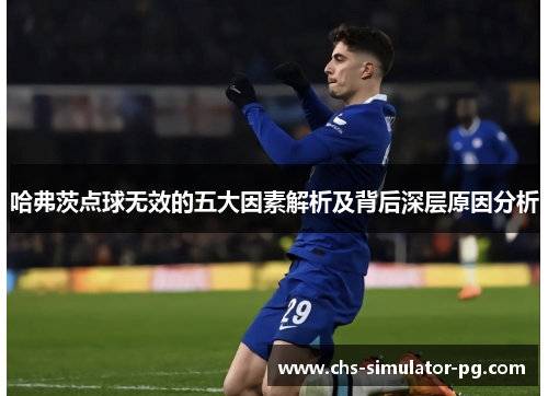 哈弗茨点球无效的五大因素解析及背后深层原因分析