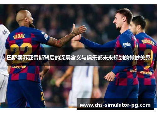 巴萨卖苏亚雷斯背后的深层含义与俱乐部未来规划的微妙关系