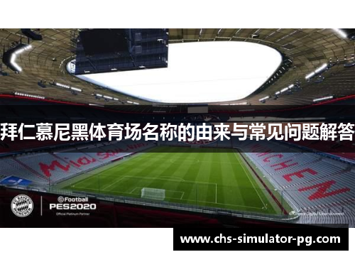 拜仁慕尼黑体育场名称的由来与常见问题解答