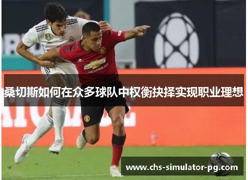 桑切斯如何在众多球队中权衡抉择实现职业理想