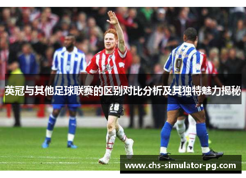 英冠与其他足球联赛的区别对比分析及其独特魅力揭秘 英冠与其他足球联赛的区别对比分析及其独特魅力揭秘