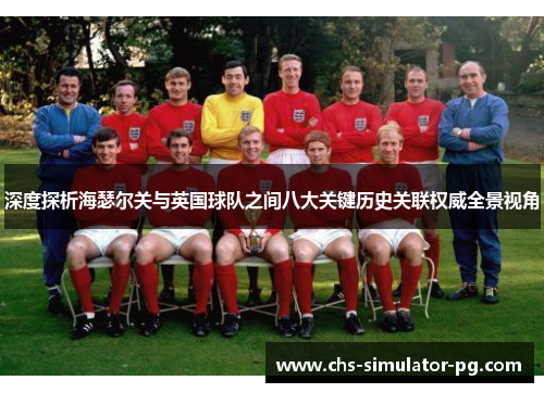深度探析海瑟尔关与英国球队之间八大关键历史关联权威全景视角