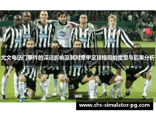 尤文电话门事件的深远影响及其对意甲足球格局的重塑与后果分析 尤文电话门事件的深远影响及其对意甲足球格局的重塑与后果分析