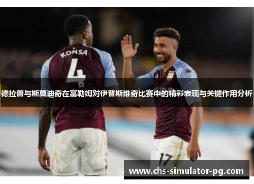 德拉普与斯莫迪奇在富勒姆对伊普斯维奇比赛中的精彩表现与关键作用分析