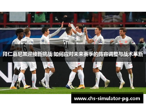 拜仁慕尼黑迎接新挑战 如何应对未来赛季的阵容调整与战术革新 拜仁慕尼黑迎接新挑战 如何应对未来赛季的阵容调整与战术革新