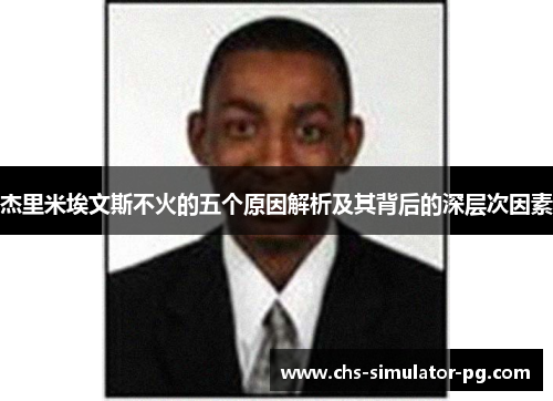 杰里米埃文斯不火的五个原因解析及其背后的深层次因素 杰里米埃文斯不火的五个原因解析及其背后的深层次因素