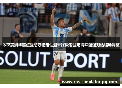 今夜美洲杯焦点战防守稳定性迎来终极考验与博弈强强对话临场调整