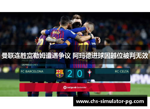 曼联连胜富勒姆遭遇争议 阿玛德进球因越位被判无效 曼联连胜富勒姆遭遇争议 阿玛德进球因越位被判无效