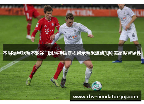 本周德甲联赛本轮冷门风险持续累积警示赛果波动加剧需高度警惕性 本周德甲联赛本轮冷门风险持续累积警示赛果波动加剧需高度警惕性