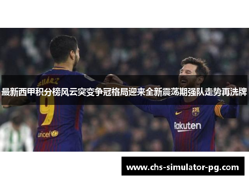 最新西甲积分榜风云突变争冠格局迎来全新震荡期强队走势再洗牌 最新西甲积分榜风云突变争冠格局迎来全新震荡期强队走势再洗牌