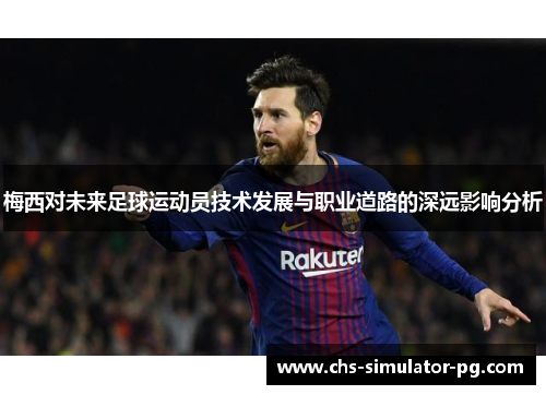 梅西对未来足球运动员技术发展与职业道路的深远影响分析