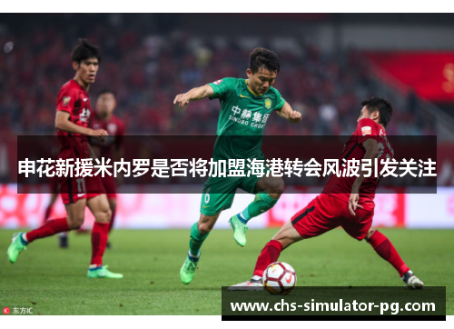 申花新援米内罗是否将加盟海港转会风波引发关注