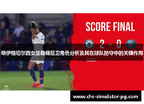 哈伊格切尔西女足稳健后卫角色分析及其在球队防守中的关键作用