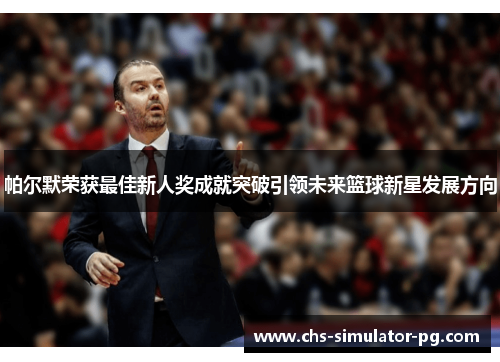 帕尔默荣获最佳新人奖成就突破引领未来篮球新星发展方向