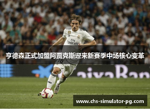 亨德森正式加盟阿贾克斯迎来新赛季中场核心变革 亨德森正式加盟阿贾克斯迎来新赛季中场核心变革