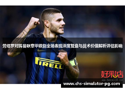 劳塔罗对阵曼联意甲级别全场表现深度复盘与战术价值解析评估影响 劳塔罗对阵曼联意甲级别全场表现深度复盘与战术价值解析评估影响