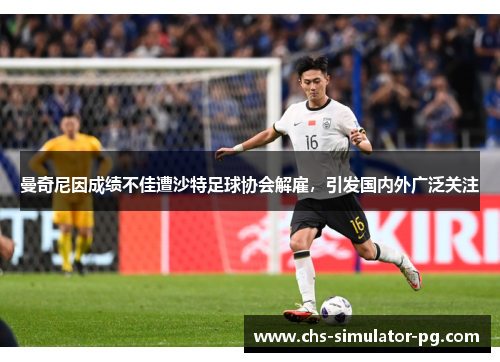 曼奇尼因成绩不佳遭沙特足球协会解雇,引发国内外广泛关注 曼奇尼因成绩不佳遭沙特足球协会解雇,引发国内外广泛关注
